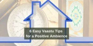 6 Easy Vaastu Tips for A Positive Ambience in Your Abode