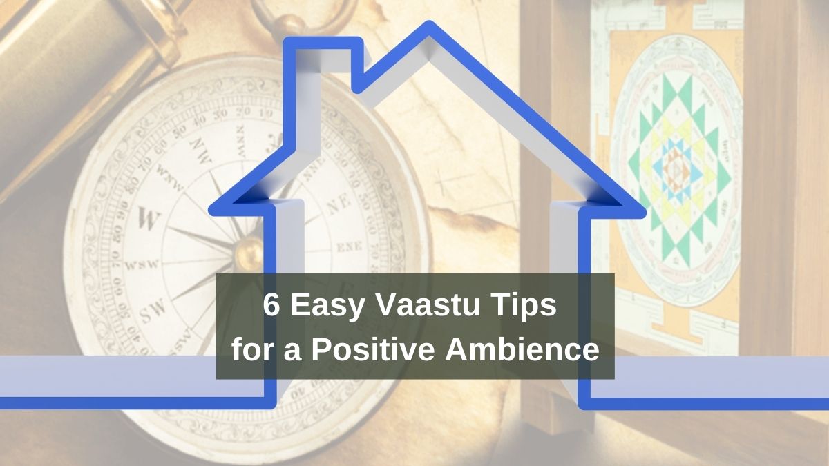 6 Easy Vaastu Tips for A Positive Ambience in Your Abode